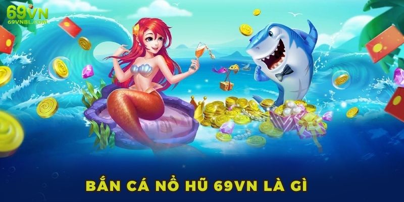 Bắn cá nổ hũ 69VN là gì
