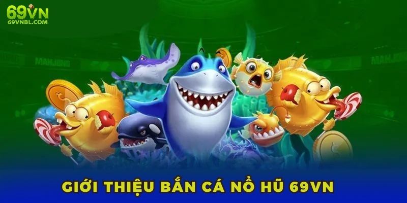 Bắn cá nổ hũ 69VN là gì? Tựa game giải trí được săn đón hàng đầu 2025