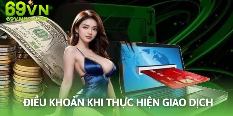 Nạp rút tiền tại nhà cái 69VN cần tuân thủ theo điều khoản điều kiện